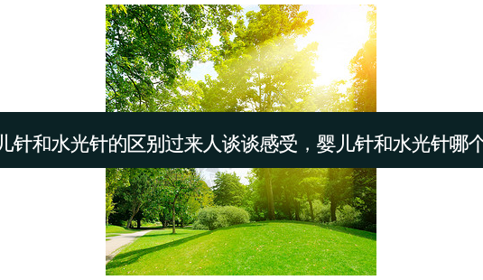 婴儿针和水光针的区别过来人谈谈感受，婴儿针和水光针哪个贵-第1张图片-容颜讯