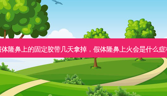 假体隆鼻上的固定胶带几天拿掉，假体隆鼻上火会是什么症状-第1张图片-容颜讯