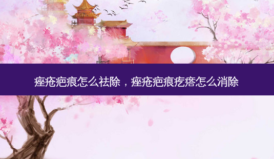 痤疮疤痕怎么祛除，痤疮疤痕疙瘩怎么消除-第1张图片-容颜讯
