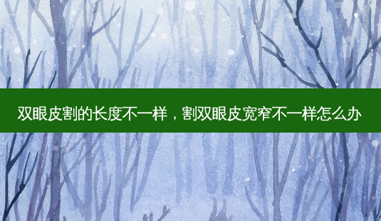 双眼皮割的长度不一样,割双眼皮宽窄不一样怎么办-第1张图片-容颜讯 双眼皮割的长度不一样,割双眼皮宽窄不一样怎么办-第1张图片-容颜讯