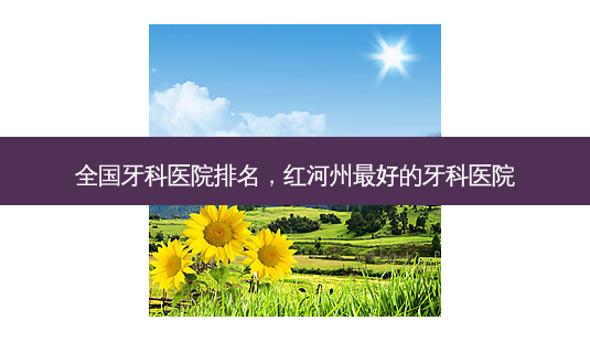 全国牙科医院排名，红河州 *** 好的牙科医院-第1张图片-容颜讯