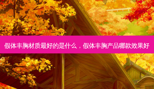 假体丰胸材质 *** 好的是什么,假体丰胸产品哪款效果好-第1张图片-容颜讯 假体丰胸材质 *** 好的是什么,假体丰胸产品哪款效果好-第1张图片-容颜讯