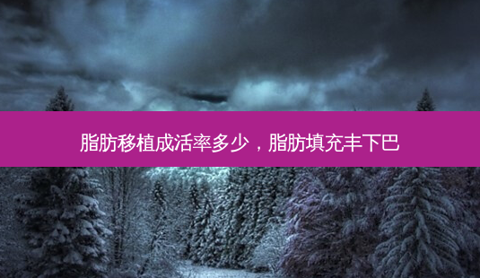 脂肪移植成活率多少,脂肪填充丰下巴-第1张图片-容颜讯 脂肪移植成活率多少,脂肪填充丰下巴-第1张图片-容颜讯