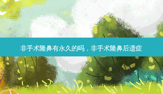 非手术隆鼻有永久的吗,非手术隆鼻后遗症-第1张图片-容颜讯 非手术隆鼻有永久的吗,非手术隆鼻后遗症-第1张图片-容颜讯