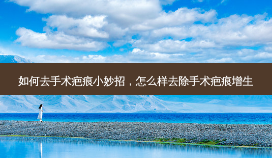 如何去手术疤痕小妙招,怎么样去除手术疤痕增生-第1张图片-容颜讯 如何去手术疤痕小妙招,怎么样去除手术疤痕增生-第1张图片-容颜讯
