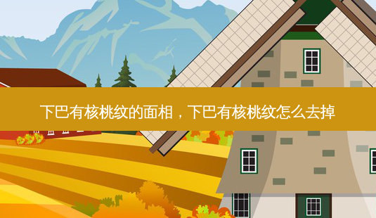 下巴有核桃纹的面相，下巴有核桃纹怎么去掉-第1张图片-容颜讯