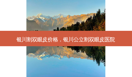 银川割双眼皮价格，银川公立割双眼皮医院-第1张图片-容颜讯