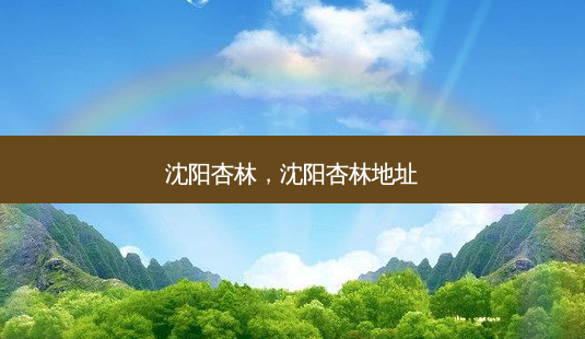 沈阳杏林,沈阳杏林地址-第1张图片-容颜讯 沈阳杏林,沈阳杏林地址-第1张图片-容颜讯