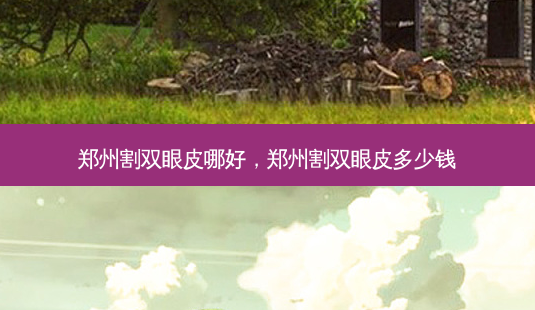 郑州割双眼皮哪好，郑州割双眼皮多少钱-第1张图片-容颜讯