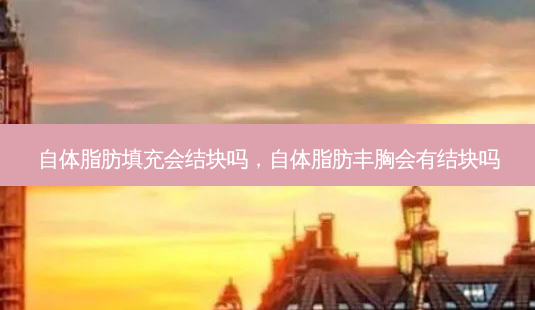 自体脂肪填充会结块吗,自体脂肪丰胸会有结块吗-第1张图片-容颜讯 自体脂肪填充会结块吗,自体脂肪丰胸会有结块吗-第1张图片-容颜讯