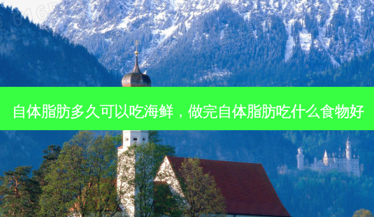 自体脂肪多久可以吃海鲜，做完自体脂肪吃什么食物好-第1张图片-容颜讯