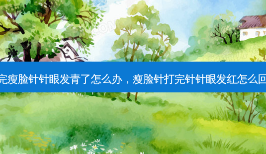 打完瘦脸针针眼发青了怎么办,瘦脸针打完针针眼发红怎么回事-第1张图片-容颜讯 打完瘦脸针针眼发青了怎么办,瘦脸针打完针针眼发红怎么回事-第1张图片-容颜讯