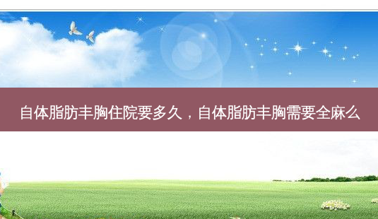自体脂肪丰胸住院要多久,自体脂肪丰胸需要全麻么-第1张图片-容颜讯 自体脂肪丰胸住院要多久,自体脂肪丰胸需要全麻么-第1张图片-容颜讯