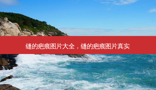 缝的疤痕图片大全，缝的疤痕图片真实-第1张图片-容颜讯