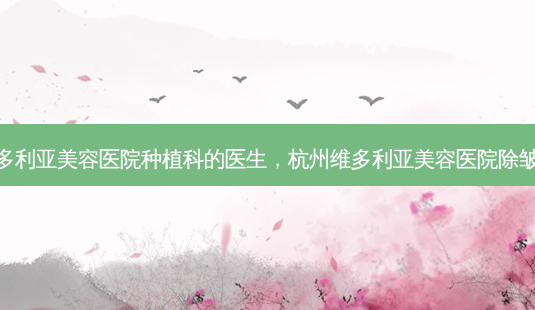 杭州维多利亚美容医院种植科的医生,杭州维多利亚美容医院除皱怎么样-第1张图片-容颜讯 杭州维多利亚美容医院种植科的医生,杭州维多利亚美容医院除皱怎么样-第1张图片-容颜讯