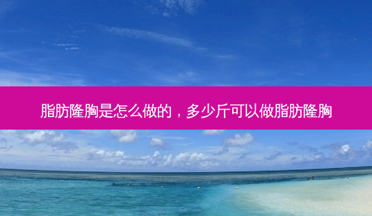 脂肪隆胸是怎么做的,多少斤可以做脂肪隆胸-第1张图片-容颜讯 脂肪隆胸是怎么做的,多少斤可以做脂肪隆胸-第1张图片-容颜讯