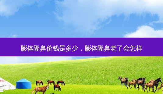 膨体隆鼻价钱是多少,膨体隆鼻老了会怎样-第1张图片-容颜讯 膨体隆鼻价钱是多少,膨体隆鼻老了会怎样-第1张图片-容颜讯