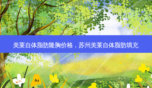 美莱自体脂肪隆胸价格,苏州美莱自体脂肪填充-第1张图片-容颜讯 美莱自体脂肪隆胸价格,苏州美莱自体脂肪填充-第1张图片-容颜讯