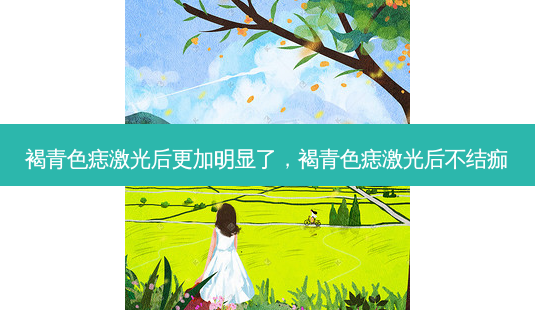 褐青色痣激光后更加明显了,褐青色痣激光后不结痂-第1张图片-容颜讯 褐青色痣激光后更加明显了,褐青色痣激光后不结痂-第1张图片-容颜讯