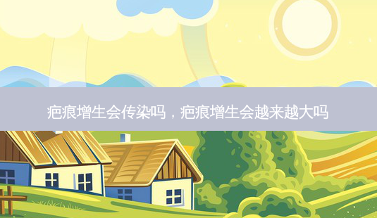 疤痕增生会传染吗,疤痕增生会越来越大吗-第1张图片-容颜讯 疤痕增生会传染吗,疤痕增生会越来越大吗-第1张图片-容颜讯
