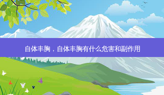 自体丰胸,自体丰胸有什么危害和副作用-第1张图片-容颜讯 自体丰胸,自体丰胸有什么危害和副作用-第1张图片-容颜讯