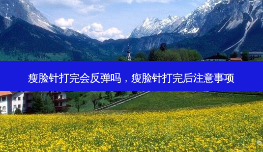 瘦脸针打完会反弹吗,瘦脸针打完后注意事项-第1张图片-容颜讯 瘦脸针打完会反弹吗,瘦脸针打完后注意事项-第1张图片-容颜讯