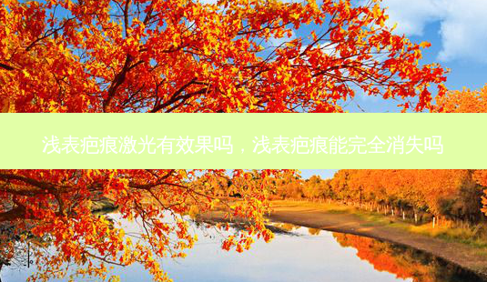 浅表疤痕激光有效果吗,浅表疤痕能完全消失吗-第1张图片-容颜讯 浅表疤痕激光有效果吗,浅表疤痕能完全消失吗-第1张图片-容颜讯