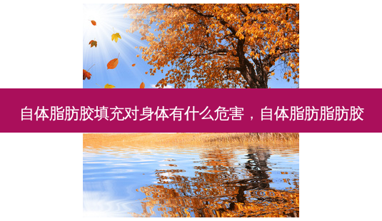 自体脂肪胶填充对身体有什么危害,自体脂肪脂肪胶-第1张图片-容颜讯 自体脂肪胶填充对身体有什么危害,自体脂肪脂肪胶-第1张图片-容颜讯