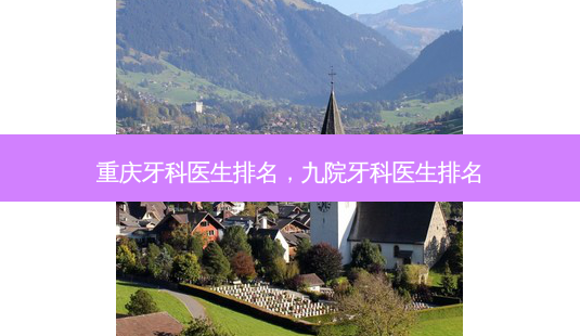 重庆牙科医生排名,九院牙科医生排名-第1张图片-容颜讯 重庆牙科医生排名,九院牙科医生排名-第1张图片-容颜讯