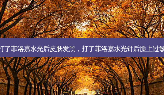 为什么打了菲洛嘉水光后皮肤发黑,打了菲洛嘉水光针后脸上过敏怎么办-第1张图片-容颜讯 为什么打了菲洛嘉水光后皮肤发黑,打了菲洛嘉水光针后脸上过敏怎么办-第1张图片-容颜讯