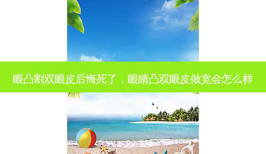 眼凸割双眼皮后悔死了,眼睛凸双眼皮做宽会怎么样-第1张图片-容颜讯 眼凸割双眼皮后悔死了,眼睛凸双眼皮做宽会怎么样-第1张图片-容颜讯