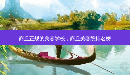 商丘正规的美容学校,商丘美容院排名榜-第1张图片-容颜讯 商丘正规的美容学校,商丘美容院排名榜-第1张图片-容颜讯