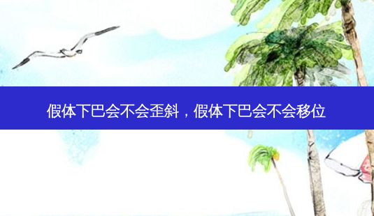 假体下巴会不会歪斜,假体下巴会不会移位-第1张图片-容颜讯 假体下巴会不会歪斜,假体下巴会不会移位-第1张图片-容颜讯