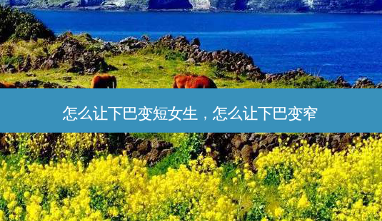 怎么让下巴变短女生,怎么让下巴变窄-第1张图片-容颜讯 怎么让下巴变短女生,怎么让下巴变窄-第1张图片-容颜讯