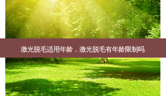 激光脱毛适用年龄,激光脱毛有年龄限制吗-第1张图片-容颜讯 激光脱毛适用年龄,激光脱毛有年龄限制吗-第1张图片-容颜讯