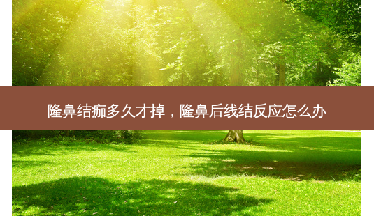 隆鼻结痂多久才掉,隆鼻后线结反应怎么办-第1张图片-容颜讯 隆鼻结痂多久才掉,隆鼻后线结反应怎么办-第1张图片-容颜讯