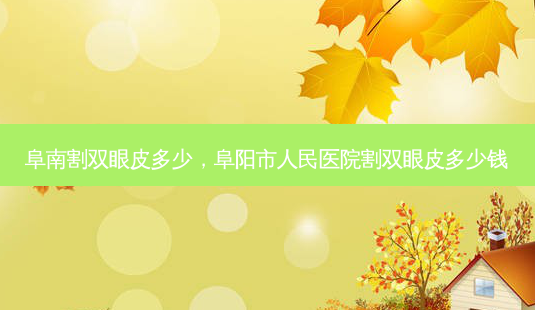 阜南割双眼皮多少,阜阳市人民医院割双眼皮多少钱-第1张图片-容颜讯 阜南割双眼皮多少,阜阳市人民医院割双眼皮多少钱-第1张图片-容颜讯