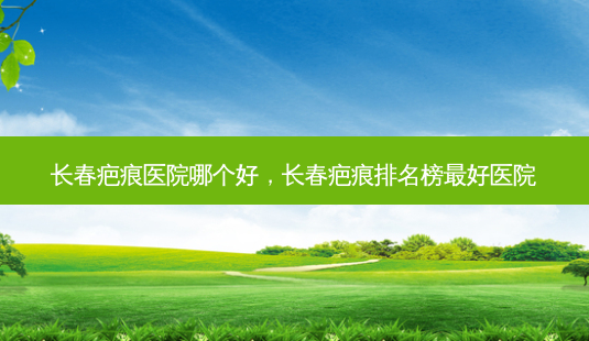 长春疤痕医院哪个好,长春疤痕排名榜 *** 好医院-第1张图片-容颜讯 长春疤痕医院哪个好,长春疤痕排名榜 *** 好医院-第1张图片-容颜讯