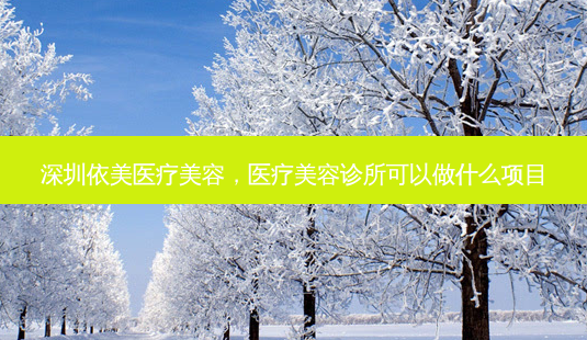 深圳依美医疗美容,医疗美容诊所可以做什么项目-第1张图片-容颜讯 深圳依美医疗美容,医疗美容诊所可以做什么项目-第1张图片-容颜讯