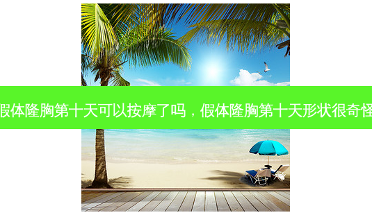 假体隆胸第十天可以 *** 了吗,假体隆胸第十天形状很奇怪-第1张图片-容颜讯 假体隆胸第十天可以 *** 了吗,假体隆胸第十天形状很奇怪-第1张图片-容颜讯
