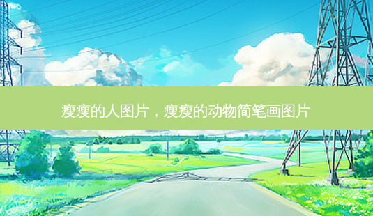 瘦瘦的人图片,瘦瘦的动物简笔画图片-第1张图片-容颜讯 瘦瘦的人图片,瘦瘦的动物简笔画图片-第1张图片-容颜讯
