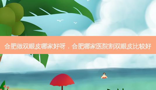 合肥做双眼皮哪家好呀,合肥哪家医院割双眼皮比较好-第1张图片-容颜讯 合肥做双眼皮哪家好呀,合肥哪家医院割双眼皮比较好-第1张图片-容颜讯