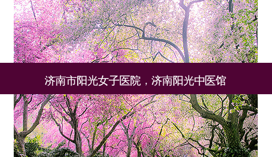 济南市阳光女子医院,济南阳光中医馆-第1张图片-容颜讯 济南市阳光女子医院,济南阳光中医馆-第1张图片-容颜讯