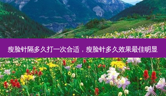 瘦脸针隔多久打一次合适,瘦脸针多久效果 *** 佳明显-第1张图片-容颜讯 瘦脸针隔多久打一次合适,瘦脸针多久效果 *** 佳明显-第1张图片-容颜讯