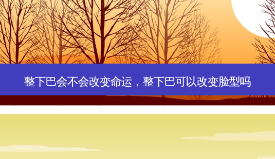 整下巴会不会改变命运,整下巴可以改变脸型吗-第1张图片-容颜讯 整下巴会不会改变命运,整下巴可以改变脸型吗-第1张图片-容颜讯