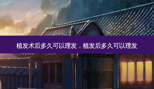 植发术后多久可以理发,植发后多久可以理发-第1张图片-容颜讯 植发术后多久可以理发,植发后多久可以理发-第1张图片-容颜讯
