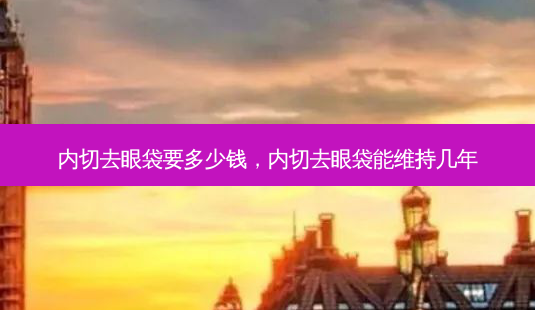 内切去眼袋要多少钱,内切去眼袋能维持几年-第1张图片-容颜讯 内切去眼袋要多少钱,内切去眼袋能维持几年-第1张图片-容颜讯