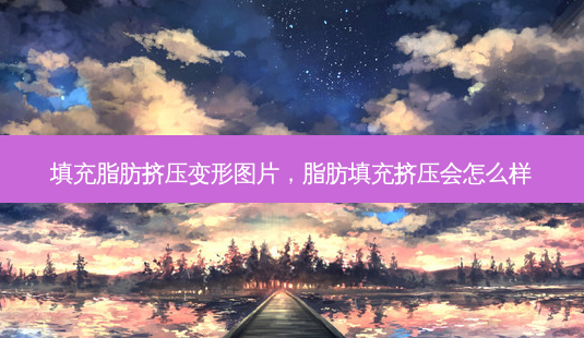 填充脂肪挤压变形图片,脂肪填充挤压会怎么样-第1张图片-容颜讯 填充脂肪挤压变形图片,脂肪填充挤压会怎么样-第1张图片-容颜讯