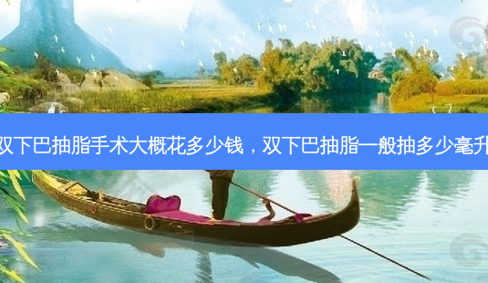 双下巴抽脂手术大概花多少钱,双下巴抽脂一般抽多少毫升-第1张图片-容颜讯 双下巴抽脂手术大概花多少钱,双下巴抽脂一般抽多少毫升-第1张图片-容颜讯