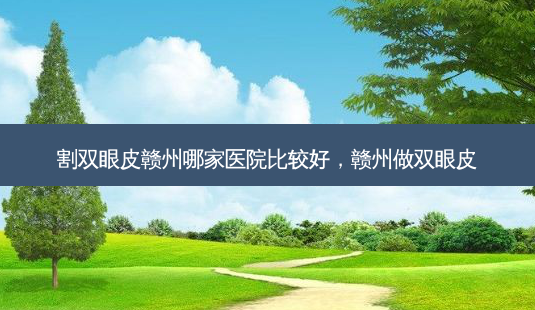 割双眼皮赣州哪家医院比较好,赣州做双眼皮-第1张图片-容颜讯 割双眼皮赣州哪家医院比较好,赣州做双眼皮-第1张图片-容颜讯